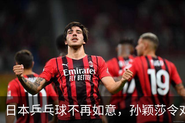 日本乒乓球不再如意，孙颖莎令对手心生敬畏与崇拜